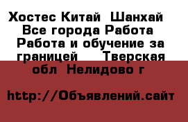 Хостес Китай (Шанхай) - Все города Работа » Работа и обучение за границей   . Тверская обл.,Нелидово г.